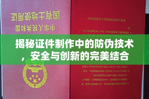望江揭秘证件制作中的防伪技术，安全与创新的完美结合