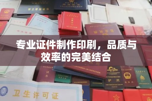 望江专业证件制作印刷，品质与效率的完美结合