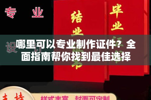 望江哪里可以专业制作证件？全面指南帮你找到最佳选择