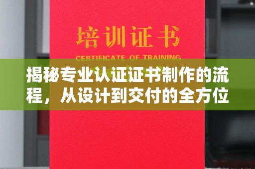 望江揭秘专业认证证书制作的流程，从设计到交付的全方位指南