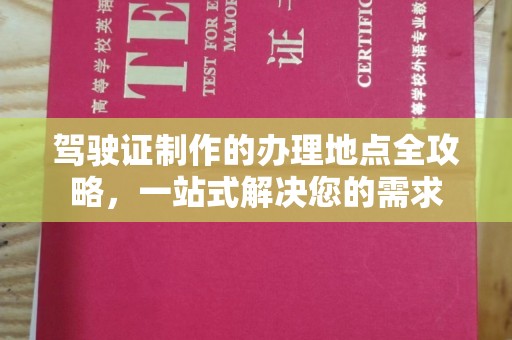 望江驾驶证制作的办理地点全攻略，一站式解决您的需求