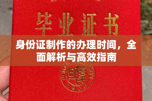 望江身份证制作的办理时间，全面解析与高效指南