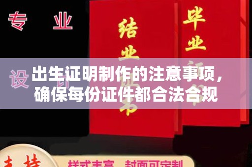 望江出生证明制作的注意事项，确保每份证件都合法合规
