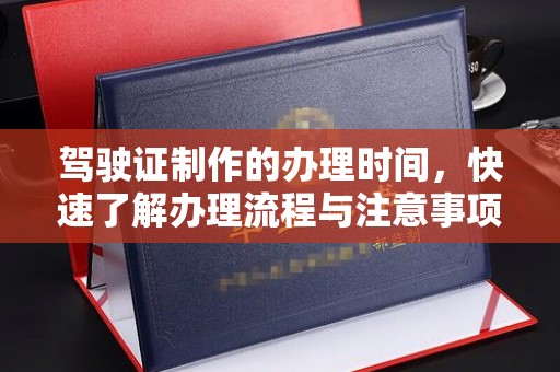 望江驾驶证制作的办理时间，快速了解办理流程与注意事项