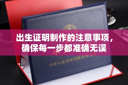 望江出生证明制作的注意事项，确保每一步都准确无误