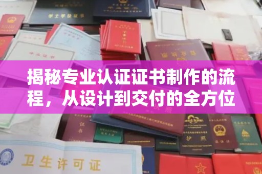 望江揭秘专业认证证书制作的流程，从设计到交付的全方位指南