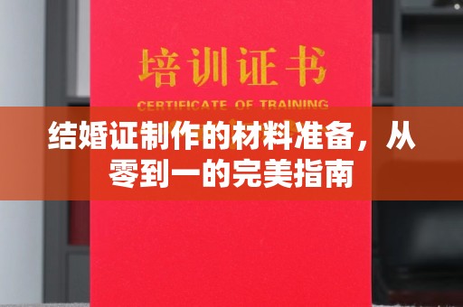 望江结婚证制作的材料准备，从零到一的完美指南