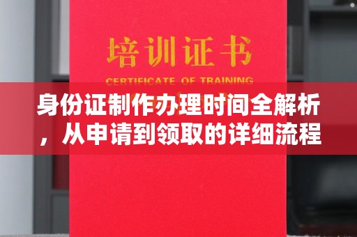 望江身份证制作办理时间全解析，从申请到领取的详细流程