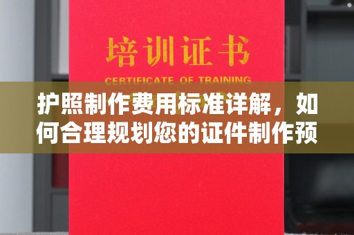 望江护照制作费用标准详解，如何合理规划您的证件制作预算