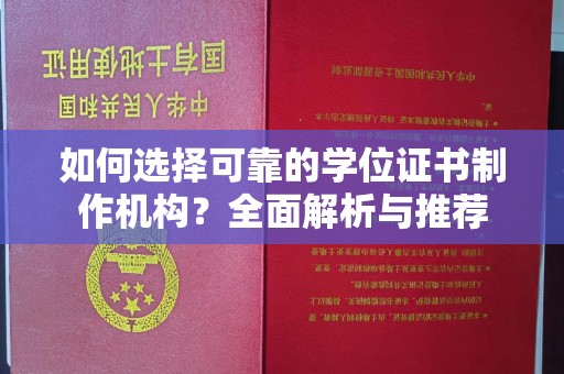 望江如何选择可靠的学位证书制作机构？全面解析与推荐