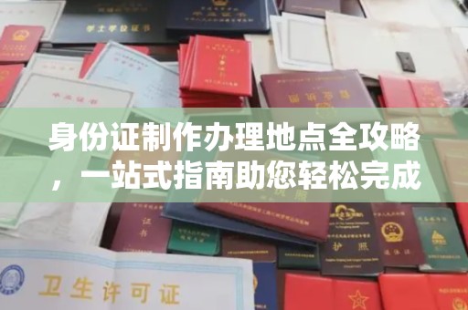 望江身份证制作办理地点全攻略，一站式指南助您轻松完成