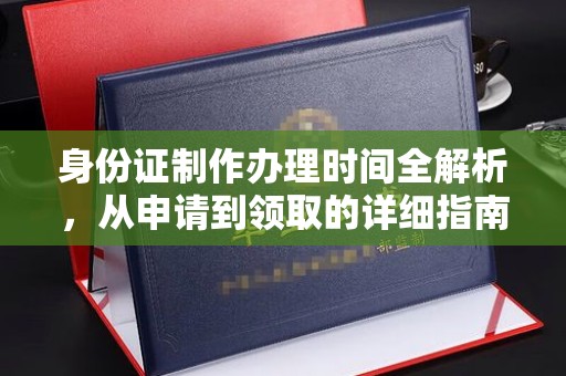 望江身份证制作办理时间全解析，从申请到领取的详细指南